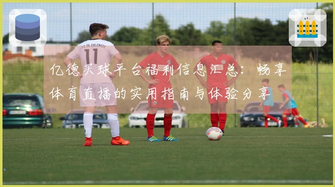 亿德买球平台福利信息汇总：畅享体育直播的实用指南与体验分享