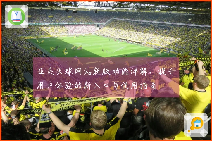 亚美买球网站新版功能详解，提升用户体验的新入口与使用指南