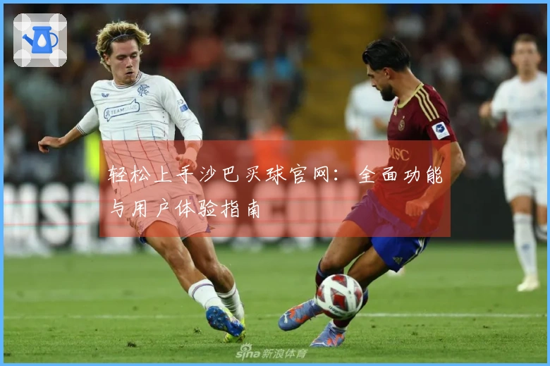 轻松上手沙巴买球官网：全面功能与用户体验指南