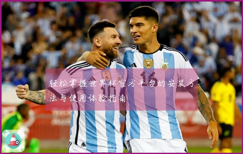 轻松掌握世界杯官方平台的安装方法与使用体验指南