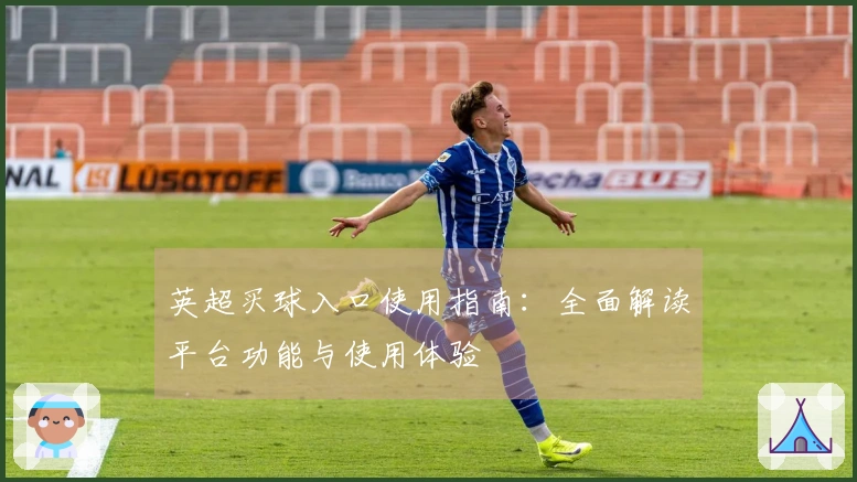 英超买球入口使用指南：全面解读平台功能与使用体验