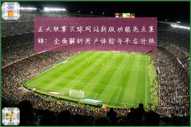 五大联赛买球网站新版功能亮点集锦：全面解析用户体验与平台升级之道
