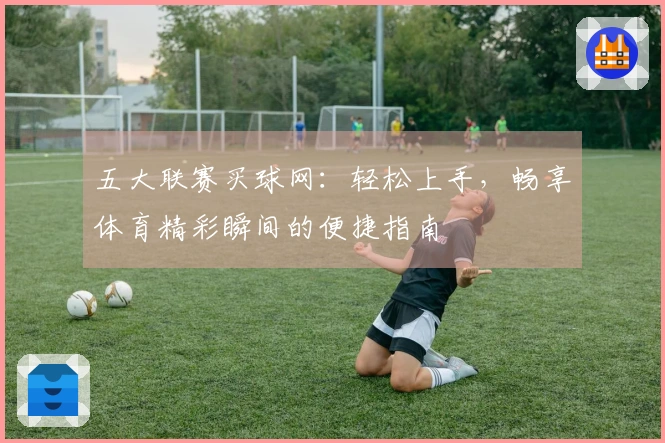 五大联赛买球网：轻松上手，畅享体育精彩瞬间的便捷指南