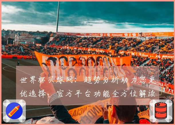 世界杯买球网：趋势分析助力您更优选择，官方平台功能全方位解读