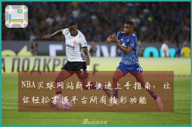 NBA买球网站新手快速上手指南，让你轻松掌握平台所有精彩功能