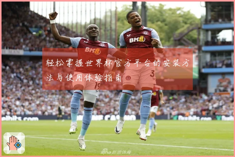轻松掌握世界杯官方平台的安装方法与使用体验指南