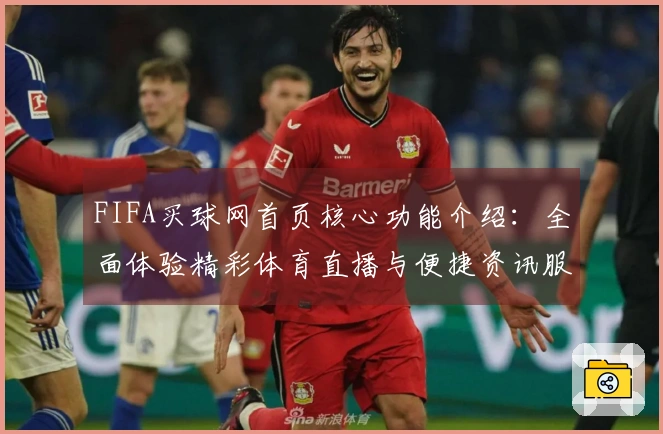 FIFA买球网首页核心功能介绍：全面体验精彩体育直播与便捷资讯服务