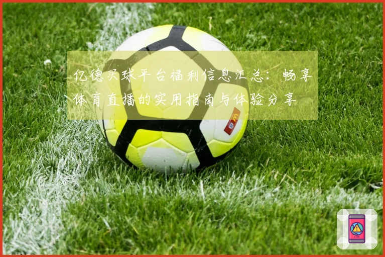 亿德买球平台福利信息汇总：畅享体育直播的实用指南与体验分享