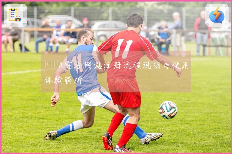 FIFA官方网站注册流程说明与使用体验解析