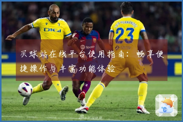 买球站在线平台使用指南：畅享便捷操作与丰富功能体验
