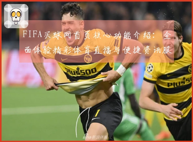 FIFA买球网首页核心功能介绍：全面体验精彩体育直播与便捷资讯服务